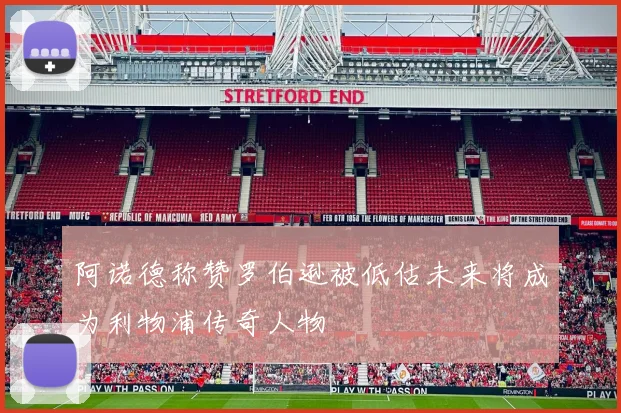 阿诺德称赞罗伯逊被低估未来将成为利物浦传奇人物