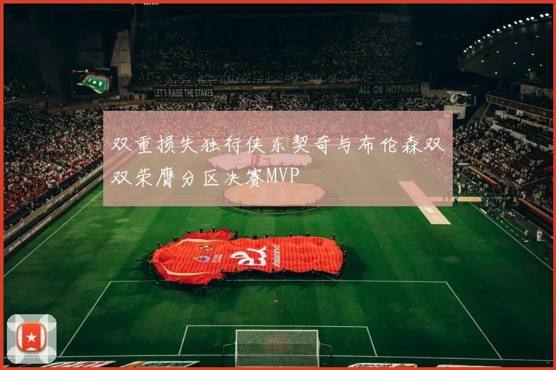 双重损失独行侠东契奇与布伦森双双荣膺分区决赛MVP