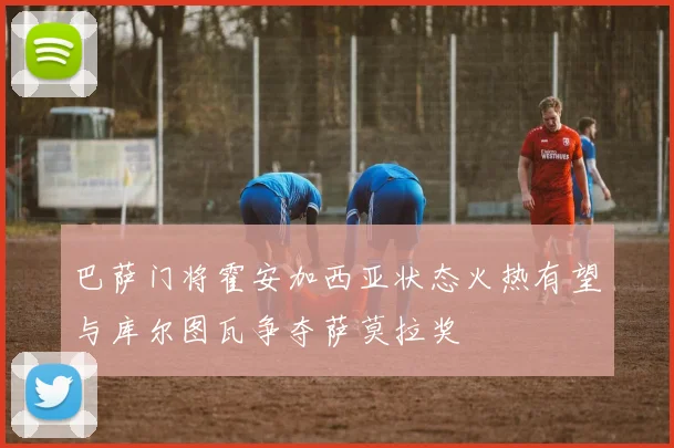 巴萨门将霍安加西亚状态火热有望与库尔图瓦争夺萨莫拉奖