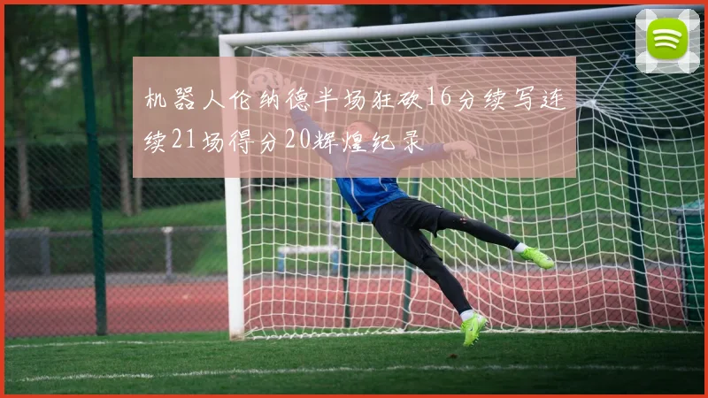 机器人伦纳德半场狂砍16分续写连续21场得分20辉煌纪录