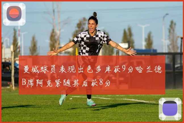 曼城球员表现出色多库获9分哈兰德B席阿克紧随其后获8分