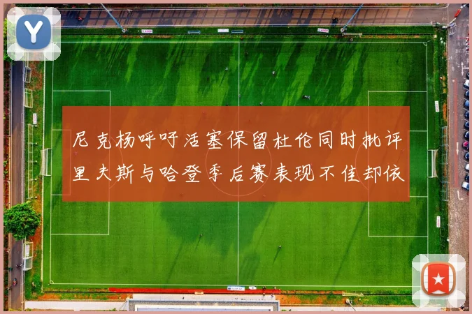 尼克杨呼吁活塞保留杜伦同时批评里夫斯与哈登季后赛表现不佳却依然高薪
