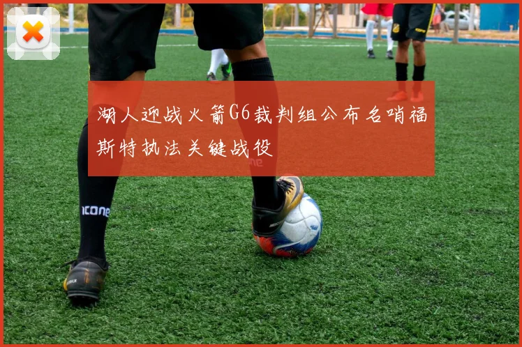 湖人迎战火箭G6裁判组公布名哨福斯特执法关键战役