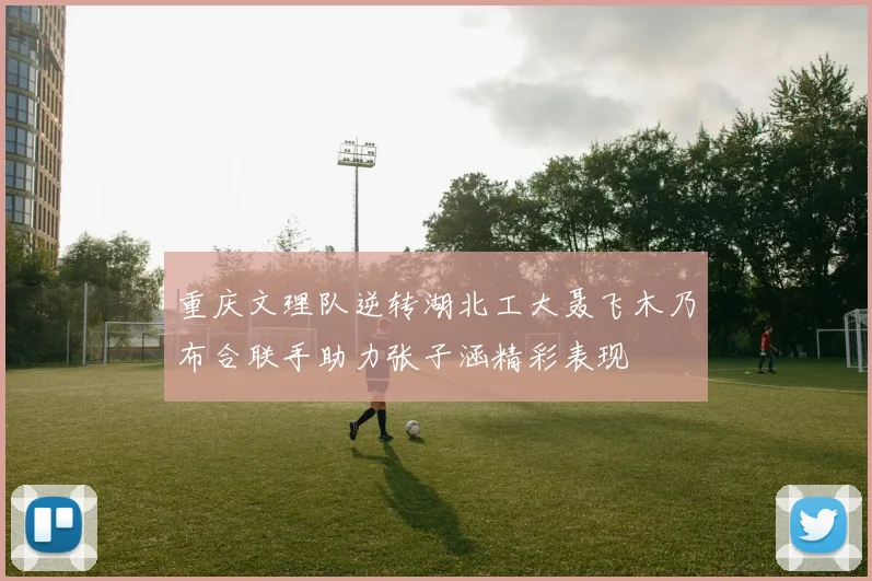 重庆文理队逆转湖北工大聂飞木乃布合联手助力张子涵精彩表现