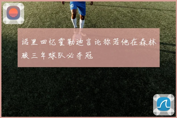 诺里回忆霍勒迪言论称若他在森林狼三年球队必夺冠