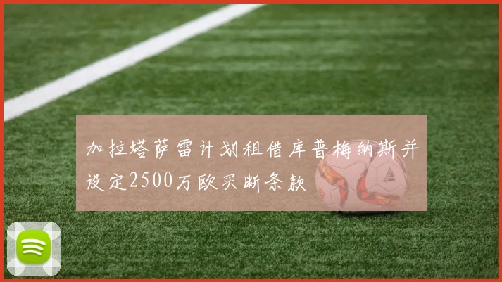 加拉塔萨雷计划租借库普梅纳斯并设定2500万欧买断条款